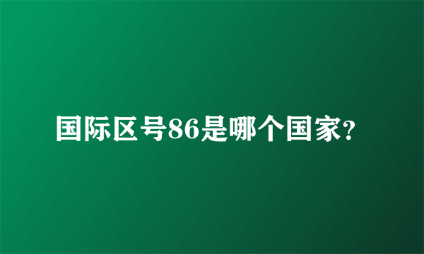 国际区号86是哪个国家？