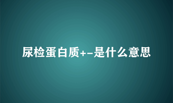 尿检蛋白质+-是什么意思