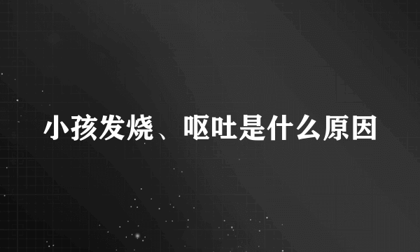 小孩发烧、呕吐是什么原因