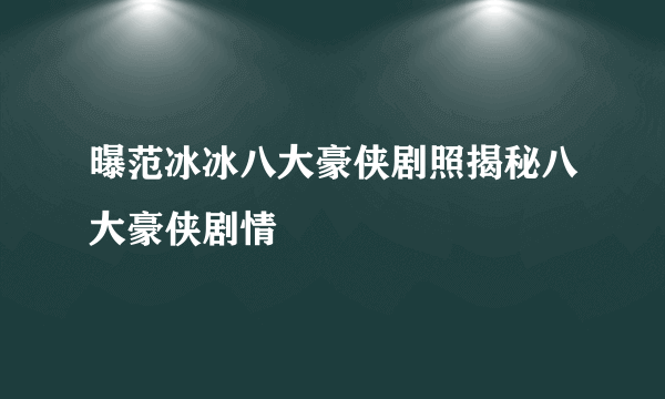 曝范冰冰八大豪侠剧照揭秘八大豪侠剧情