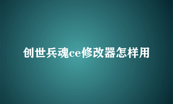 创世兵魂ce修改器怎样用