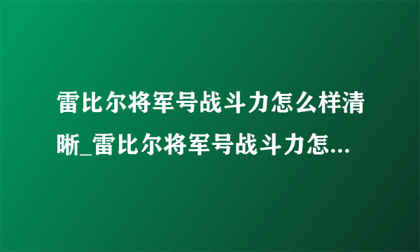 雷比尔将军号战斗力怎么样清晰_雷比尔将军号战斗力怎么样最新电影在线观看