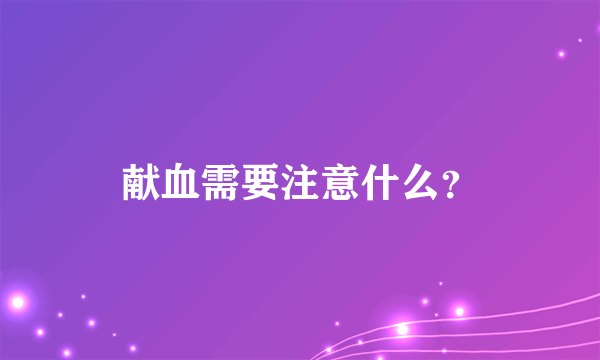 献血需要注意什么？