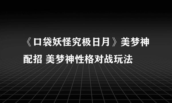 《口袋妖怪究极日月》美梦神配招 美梦神性格对战玩法