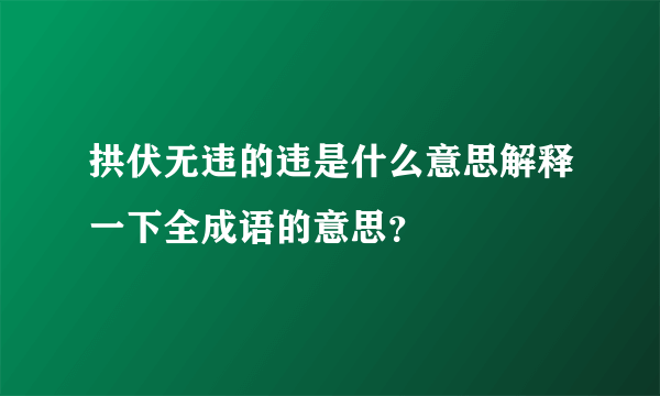 拱伏无违的违是什么意思解释一下全成语的意思？