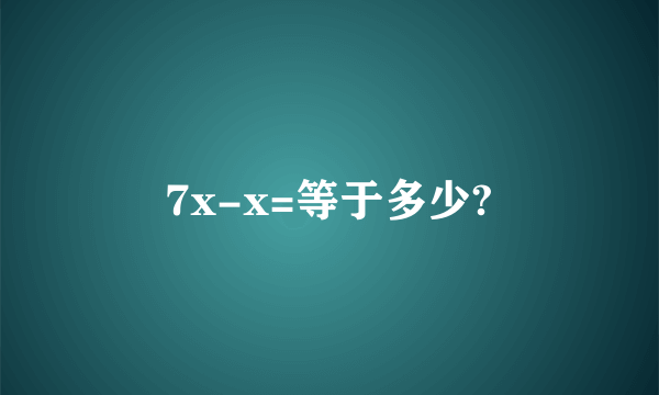 7x-x=等于多少?