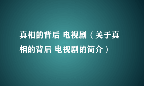 真相的背后 电视剧（关于真相的背后 电视剧的简介）