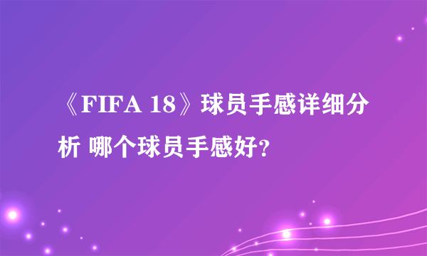 《FIFA 18》球员手感详细分析 哪个球员手感好？