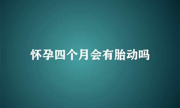 怀孕四个月会有胎动吗