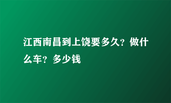 江西南昌到上饶要多久？做什么车？多少钱