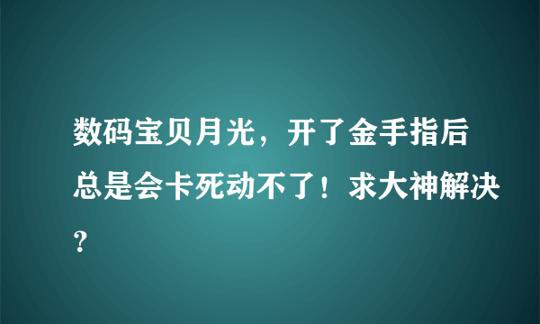 数码宝贝月光，开了金手指后总是会卡死动不了！求大神解决？