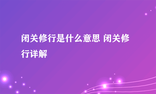 闭关修行是什么意思 闭关修行详解