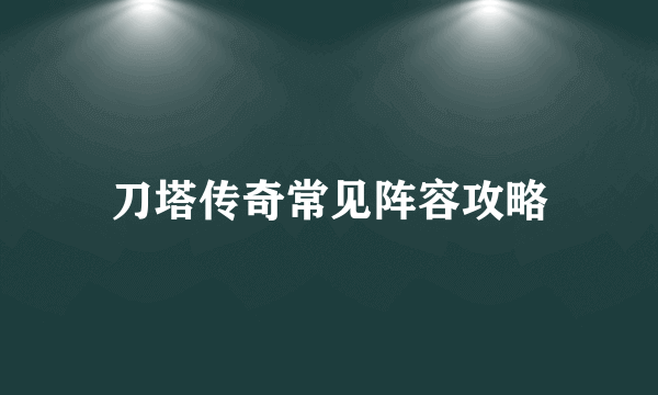 刀塔传奇常见阵容攻略