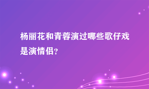 杨丽花和青蓉演过哪些歌仔戏是演情侣？