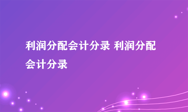 利润分配会计分录 利润分配会计分录