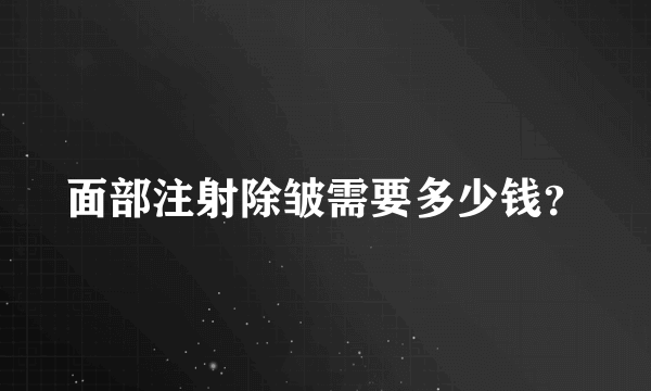 面部注射除皱需要多少钱？