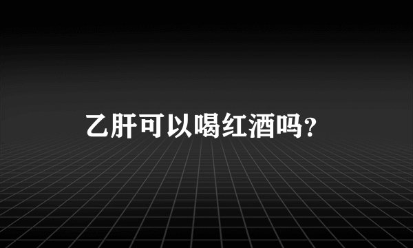 乙肝可以喝红酒吗？