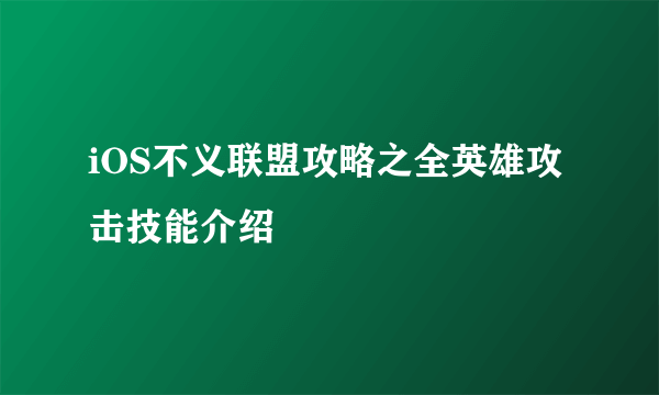 iOS不义联盟攻略之全英雄攻击技能介绍