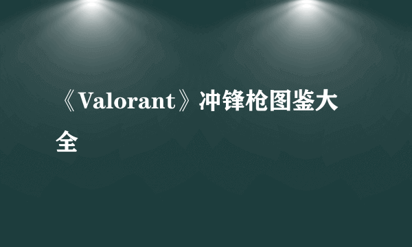 《Valorant》冲锋枪图鉴大全