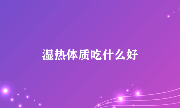 湿热体质吃什么好