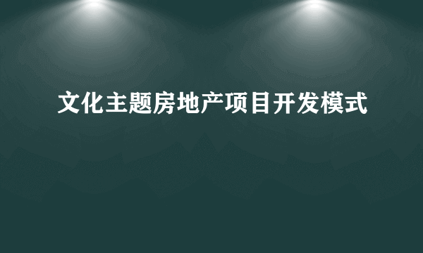 文化主题房地产项目开发模式