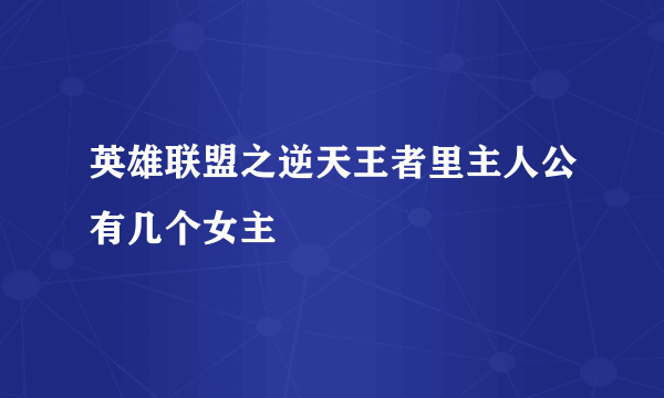 英雄联盟之逆天王者里主人公有几个女主