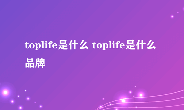 toplife是什么 toplife是什么品牌