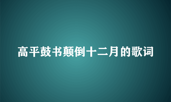 高平鼓书颠倒十二月的歌词