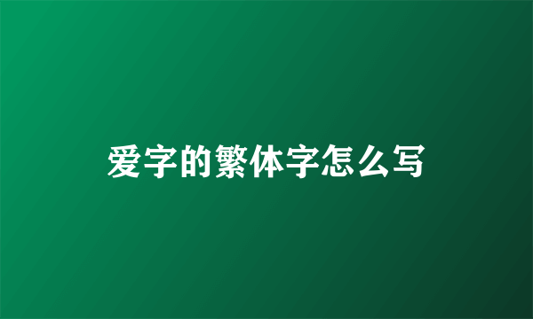 爱字的繁体字怎么写