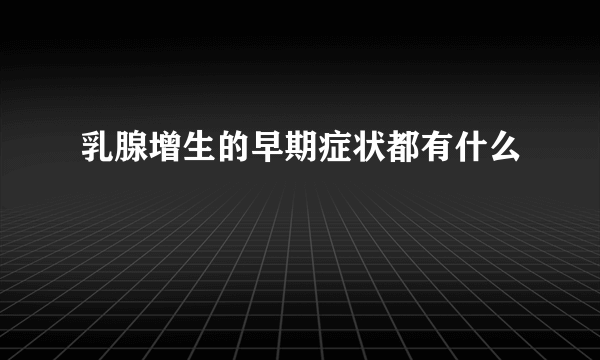 乳腺增生的早期症状都有什么