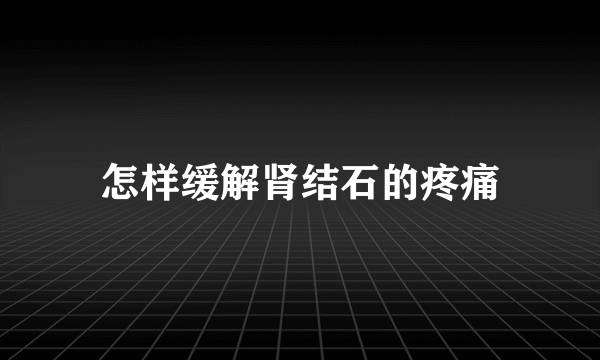 怎样缓解肾结石的疼痛