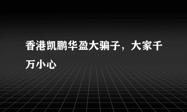 香港凯鹏华盈大骗子，大家千万小心