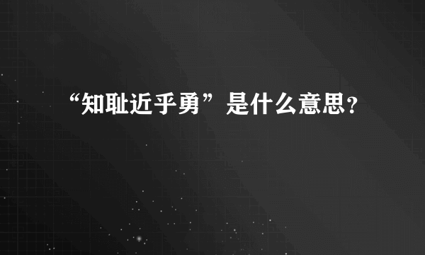 “知耻近乎勇”是什么意思？