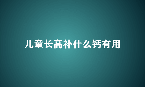 儿童长高补什么钙有用