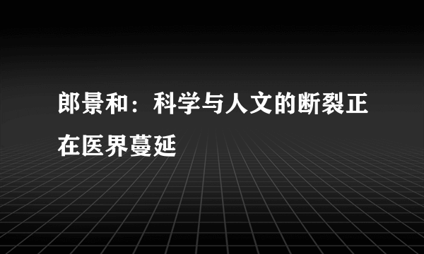 郎景和：科学与人文的断裂正在医界蔓延