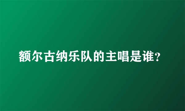 额尔古纳乐队的主唱是谁？