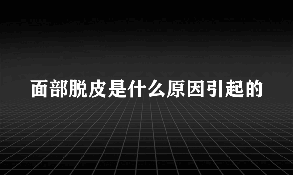 面部脱皮是什么原因引起的