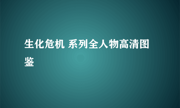 生化危机 系列全人物高清图鉴