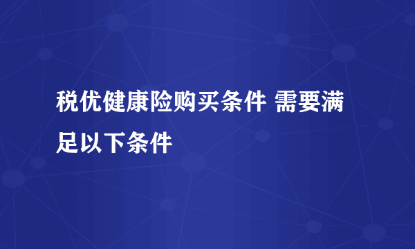 税优健康险购买条件 需要满足以下条件