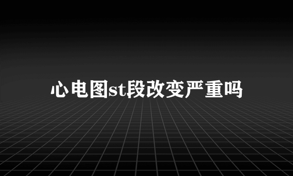 心电图st段改变严重吗