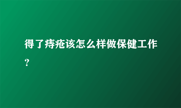 得了痔疮该怎么样做保健工作？