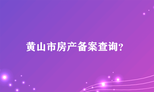 黄山市房产备案查询？