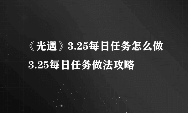 《光遇》3.25每日任务怎么做 3.25每日任务做法攻略