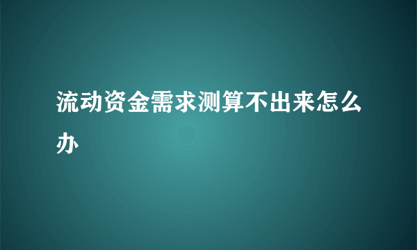 流动资金需求测算不出来怎么办