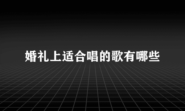 婚礼上适合唱的歌有哪些