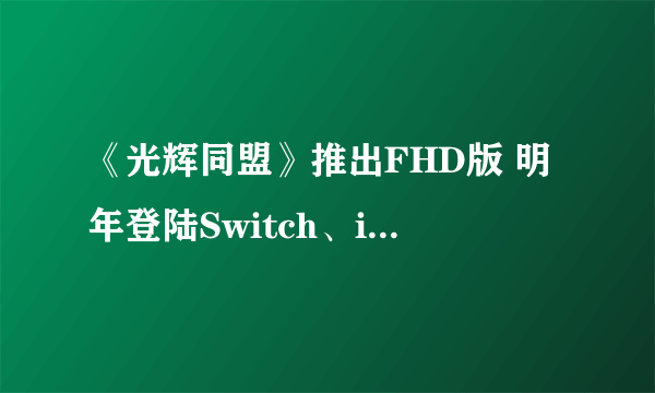 《光辉同盟》推出FHD版 明年登陆Switch、iOS、安卓平台