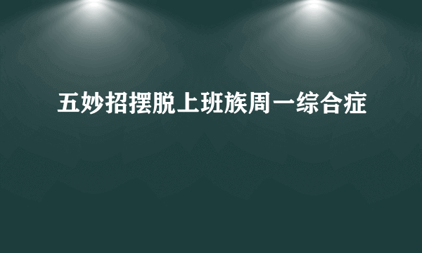 五妙招摆脱上班族周一综合症