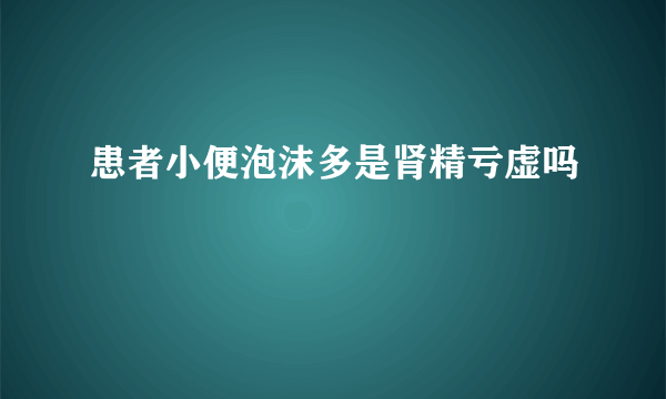 患者小便泡沫多是肾精亏虚吗