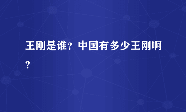 王刚是谁？中国有多少王刚啊？