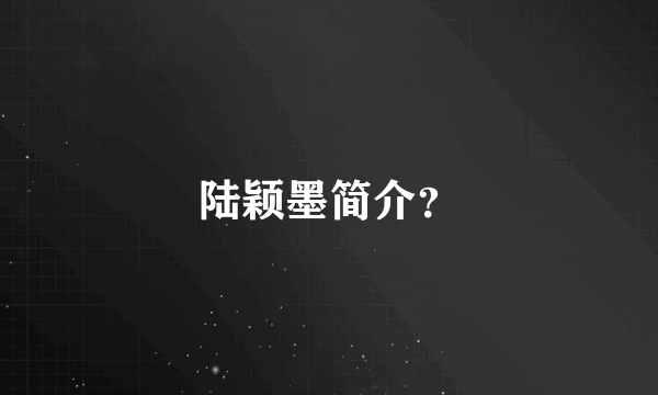 陆颖墨简介？